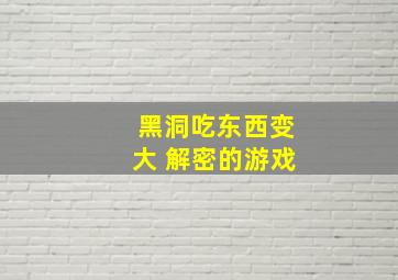 黑洞吃东西变大 解密的游戏